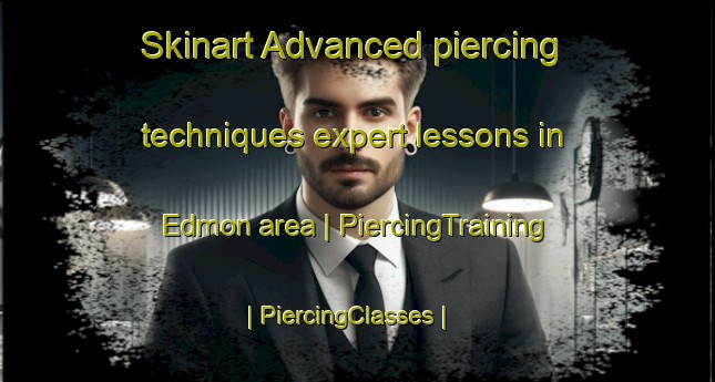 Skinart Advanced piercing techniques expert lessons in Edmon area | PiercingTraining | PiercingClasses | SkinartTraining-United States